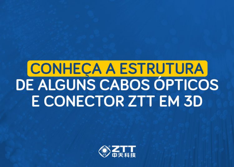 Conheça a estrutura de alguns Cabos Ópticos e Conector ZTT em 3D