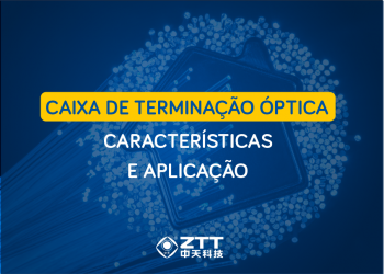 Caixa de Terminação Óptica ZTT: Características e Aplicação